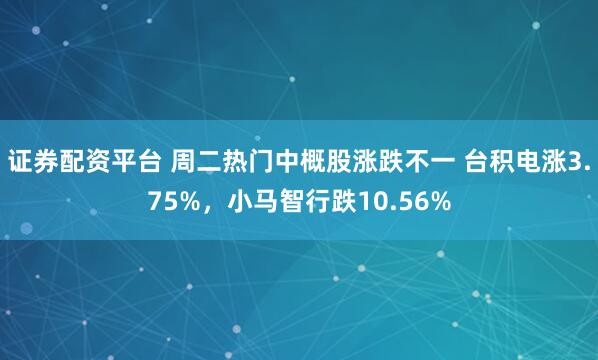 证券配资平台 周二热门中概股涨跌不一 台积电涨3.75%，小马智行跌10.56%