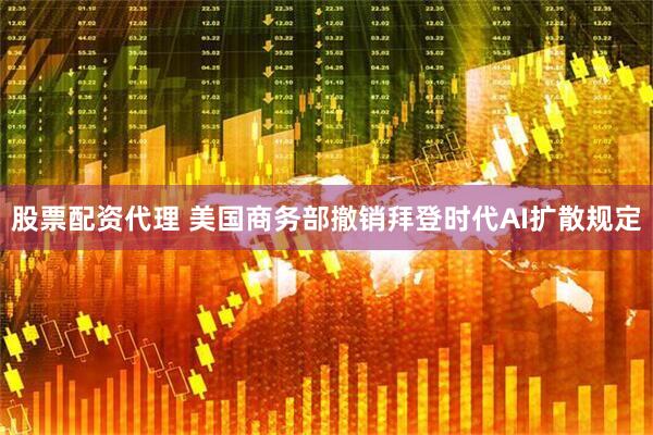 股票配资代理 美国商务部撤销拜登时代AI扩散规定