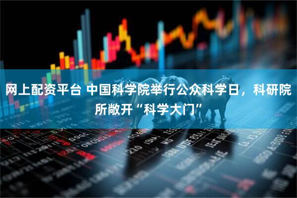 网上配资平台 中国科学院举行公众科学日，科研院所敞开“科学大门”