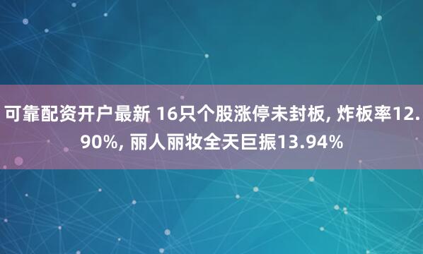 可靠配资开户最新 16只个股涨停未封板, 炸板率12.90%, 丽人丽妆全天巨振13.94%