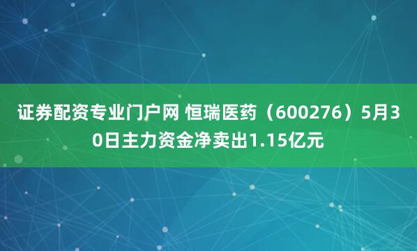 证券配资专业门户网 恒瑞医药（600276）5月30日主力资金净卖出1.15亿元