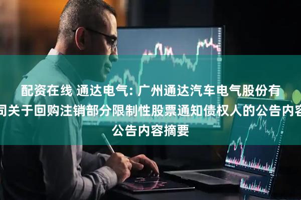 配资在线 通达电气: 广州通达汽车电气股份有限公司关于回购注销部分限制性股票通知债权人的公告内容摘要