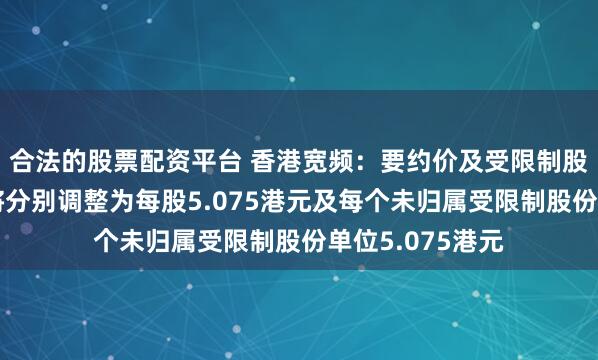 合法的股票配资平台 香港宽频：要约价及受限制股份单位要约价将分别调整为每股5.075港元及每个未归属受限制股份单位5.075港元