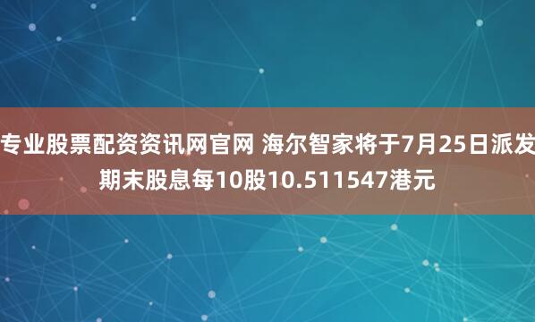 专业股票配资资讯网官网 海尔智家将于7月25日派发期末股息每10股10.511547港元