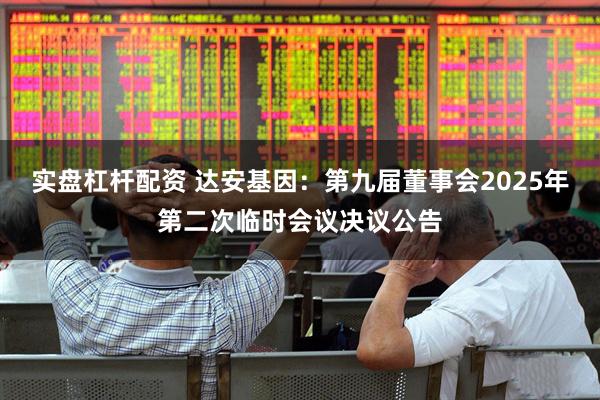 实盘杠杆配资 达安基因：第九届董事会2025年第二次临时会议决议公告