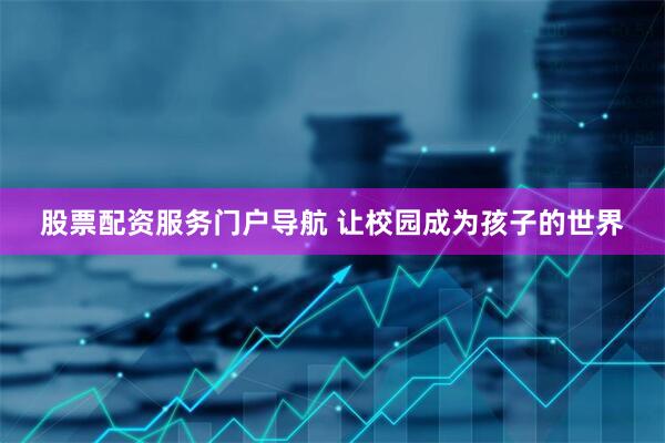 股票配资服务门户导航 让校园成为孩子的世界